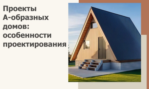 Проекты А-образных домов: особенности проектирования и строительства в Балашихе